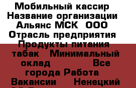 Мобильный кассир › Название организации ­ Альянс-МСК, ООО › Отрасль предприятия ­ Продукты питания, табак › Минимальный оклад ­ 35 000 - Все города Работа » Вакансии   . Ненецкий АО,Великовисочное с.